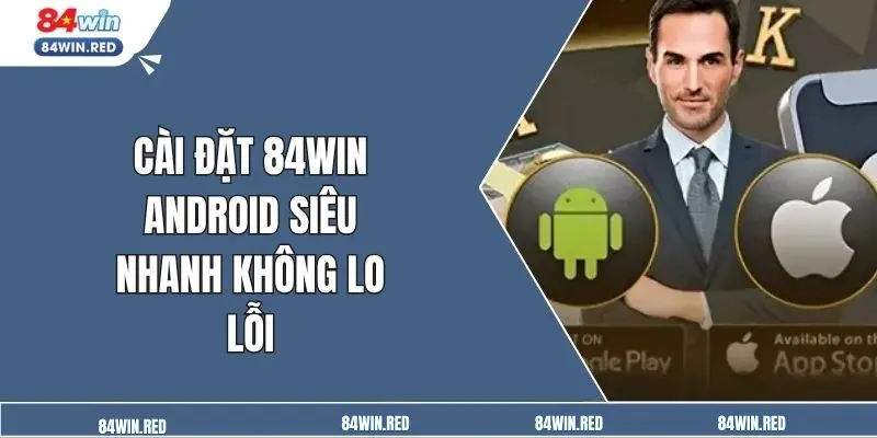 Cài đặt 84win android siêu nhanh không lo lỗi