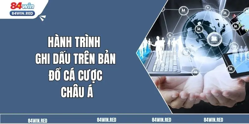 Hành trình ghi dấu trên bản đồ cá cược châu Á