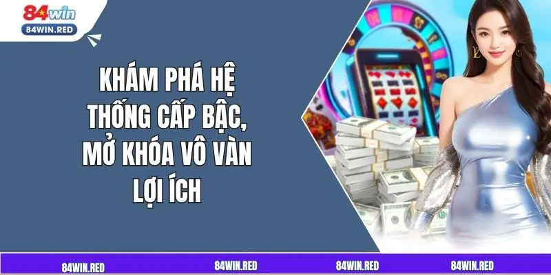 Khám phá hệ thống cấp bậc, mở khóa vô vàn lợi ích.