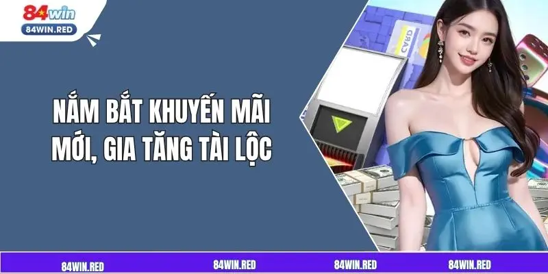 Nắm bắt khuyến mãi mới, gia tăng tài lộc.