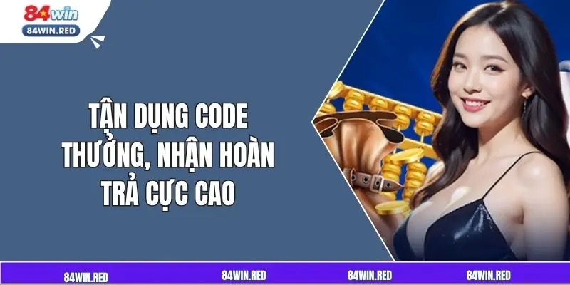 Tận dụng code thưởng, nhận hoàn trả cực cao