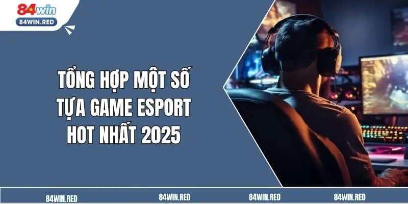 Tổng hợp một số tựa game esport hot nhất 2025